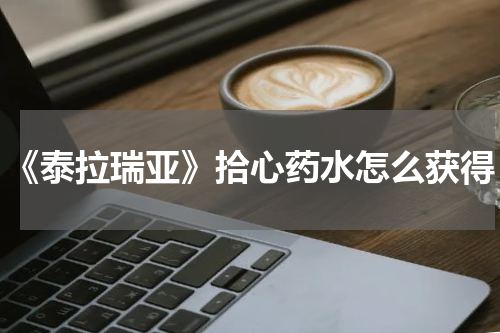 《泰拉瑞亚》拾心药水怎么获得