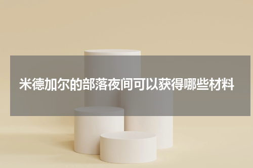 米德加尔的部落夜间可以获得哪些材料