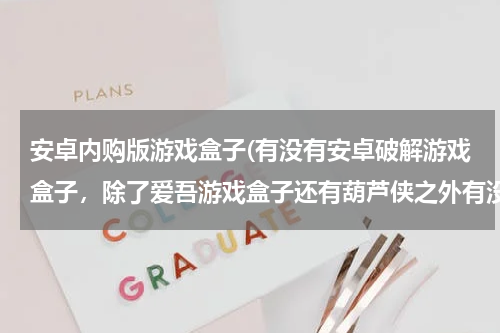 安卓内购版游戏盒子(有没有安卓破解游戏盒子，除了爱吾游戏盒子还有葫芦侠之外有没有比这俩个好一些的？)