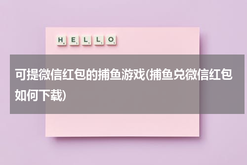 可提微信红包的捕鱼游戏(捕鱼兑微信红包如何下载)