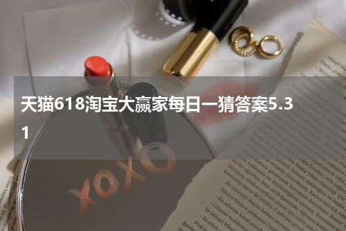 天猫618淘宝大赢家每日一猜答案5.31