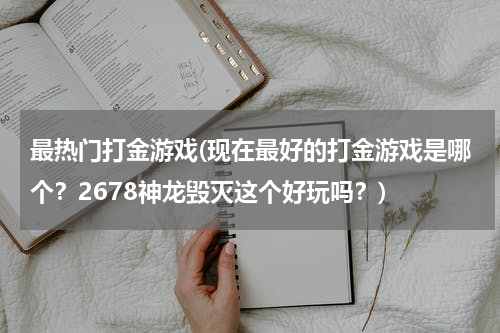 最热门打金游戏(现在最好的打金游戏是哪个？2678神龙毁灭这个好玩吗？)
