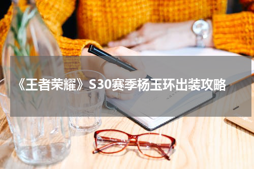 《王者荣耀》S30赛季杨玉环出装攻略
