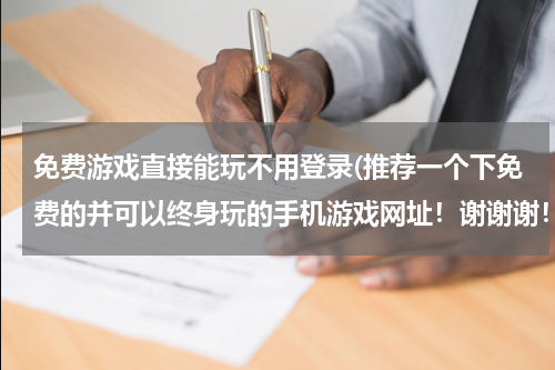 免费游戏直接能玩不用登录(推荐一个下免费的并可以终身玩的手机游戏网址！谢谢谢！)