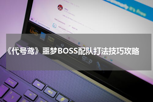 《代号鸢》噩梦BOSS配队打法技巧攻略