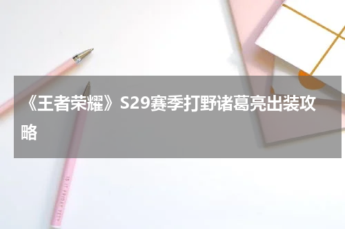 《王者荣耀》S29赛季打野诸葛亮出装攻略