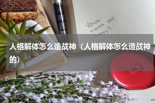 人格解体怎么造战神（人格解体怎么造战神的）