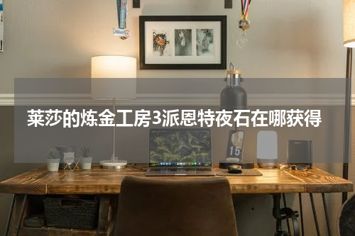 莱莎的炼金工房3派恩特夜石在哪获得