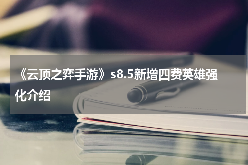 《云顶之弈手游》s8.5新增四费英雄强化介绍
