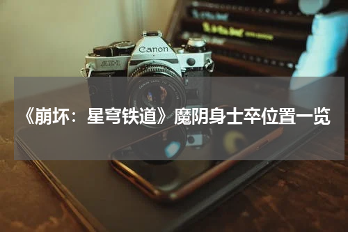 《崩坏：星穹铁道》魔阴身士卒位置一览