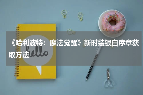 《哈利波特:魔法觉醒》新时装银白序章获取方法