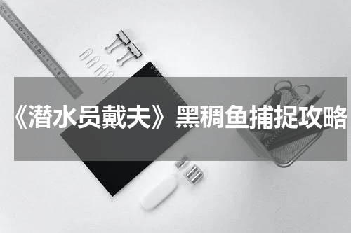 《潜水员戴夫》黑稠鱼捕捉攻略