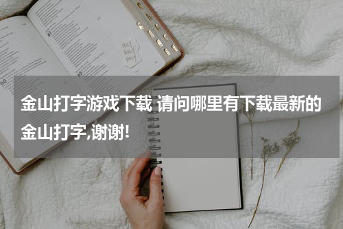 金山打字游戏下载 请问哪里有下载最新的金山打字,谢谢!