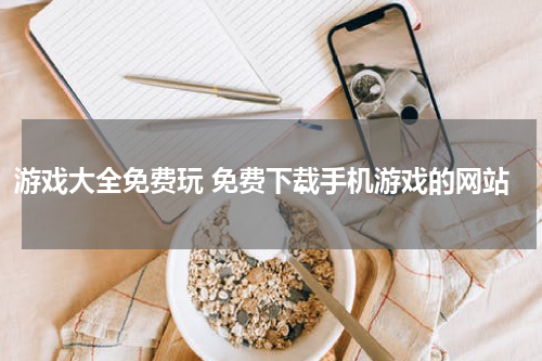 游戏大全免费玩 免费下载手机游戏的网站