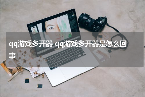 qq游戏多开器 qq游戏多开器是怎么回事