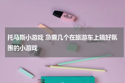 托马斯小游戏 急需几个在旅游车上搞好氛围的小游戏