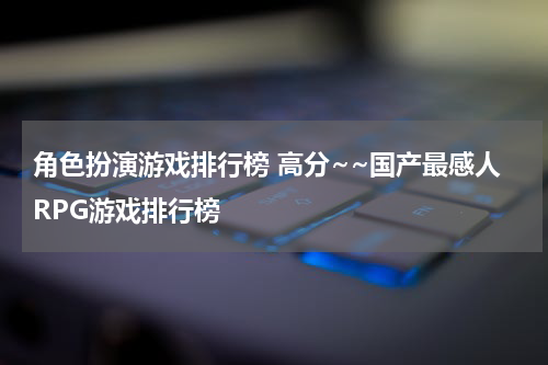 角色扮演游戏排行榜 高分~~国产最感人RPG游戏排行榜