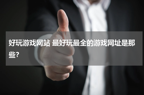 好玩游戏网站 最好玩最全的游戏网址是那些?