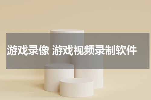 游戏录像 游戏视频录制软件