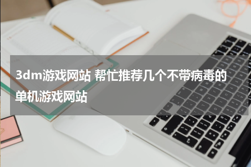3dm游戏网站 帮忙推荐几个不带病毒的单机游戏网站
