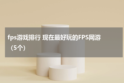 fps游戏排行 现在最好玩的FPS网游（5个）