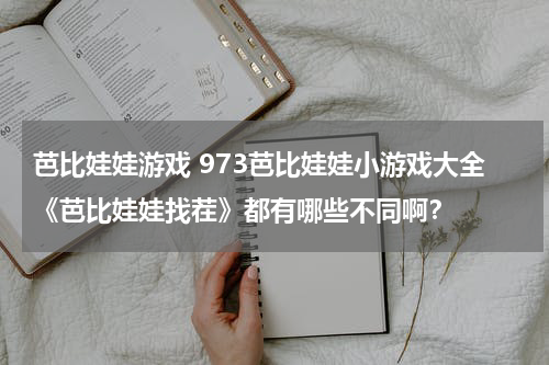 芭比娃娃游戏 973芭比娃娃小游戏大全《芭比娃娃找茬》都有哪些不同啊?