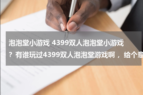 泡泡堂小游戏 4399双人泡泡堂小游戏？有谁玩过4399双人泡泡堂游戏啊 ，给个意见吧。