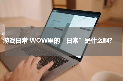 游戏日常 WOW里的“日常”是什么啊？