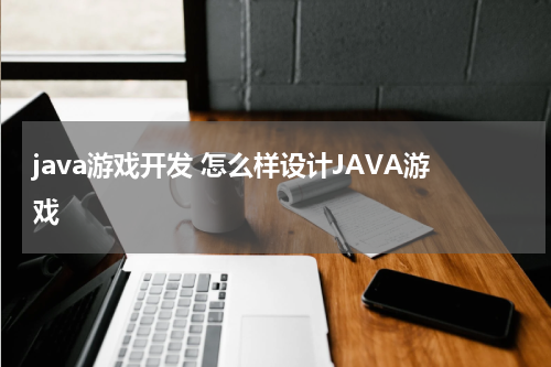 java游戏开发 怎么样设计JAVA游戏