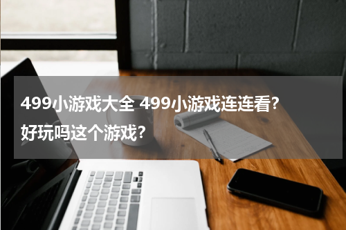 499小游戏大全 499小游戏连连看?好玩吗这个游戏?