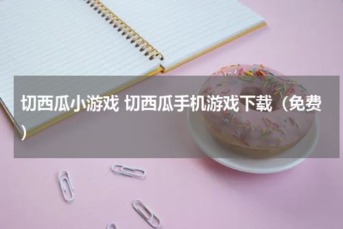 切西瓜小游戏 切西瓜手机游戏下载(免费)