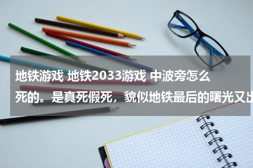 地铁游戏 地铁2033游戏 中波旁怎么死的。是真死假死,貌似地铁最后的曙光又出现了。