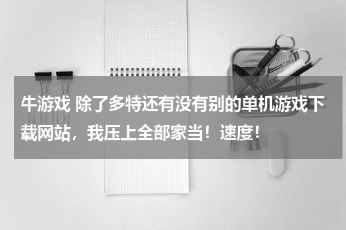 牛游戏 除了多特还有没有别的单机游戏下载网站,我压上全部家当!速度!