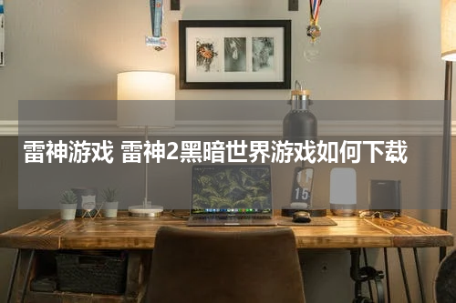 雷神游戏 雷神2黑暗世界游戏如何下载