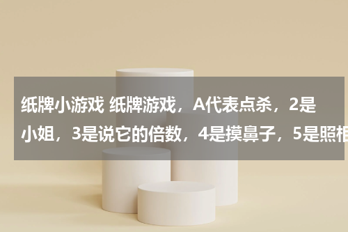 纸牌小游戏 纸牌游戏，A代表点杀，2是小姐，3是说它的倍数，4是摸鼻子，5是照相机，6是啥子啊？！！