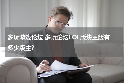 多玩游戏论坛 多玩论坛LOL版块主版有多少版主?