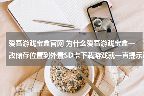 爱吾游戏宝盒官网 为什么爱吾游戏宝盒一改储存位置到外置SD卡下载游戏就一直提示连接中,求解