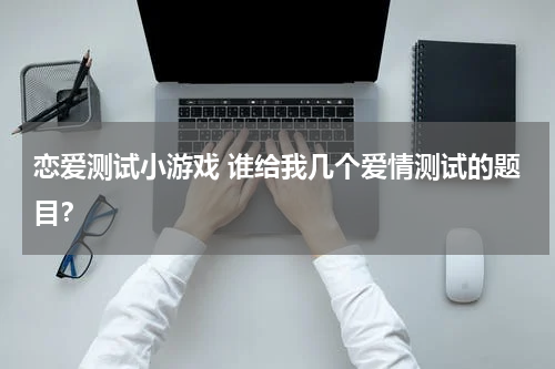 恋爱测试小游戏 谁给我几个爱情测试的题目?