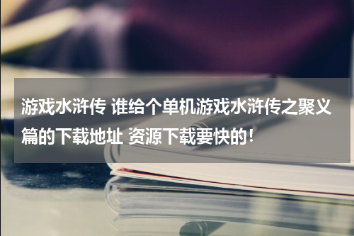 游戏水浒传 谁给个单机游戏水浒传之聚义篇的下载地址 资源下载要快的!
