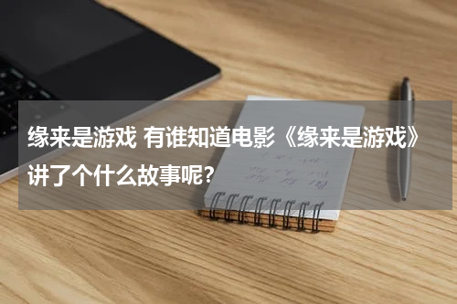缘来是游戏 有谁知道电影《缘来是游戏》讲了个什么故事呢?