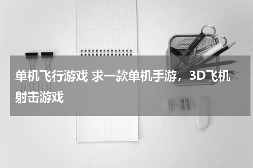 单机飞行游戏 求一款单机手游，3D飞机射击游戏