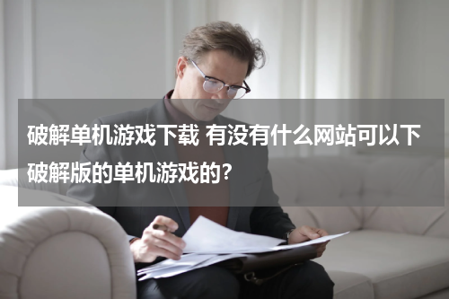 破解单机游戏下载 有没有什么网站可以下破解版的单机游戏的?