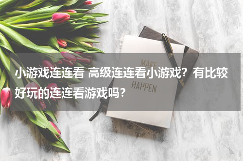 小游戏连连看 高级连连看小游戏?有比较好玩的连连看游戏吗?