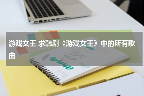 游戏女王 求韩剧《游戏女王》中的所有歌曲