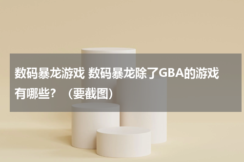 数码暴龙游戏 数码暴龙除了GBA的游戏有哪些?(要截图)