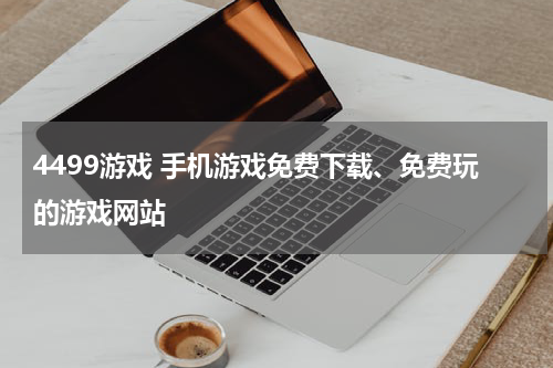 4499游戏 手机游戏免费下载、免费玩的游戏网站
