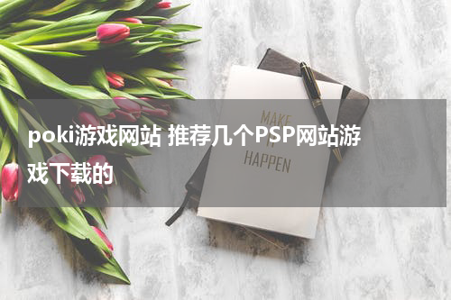 poki游戏网站 推荐几个PSP网站游戏下载的