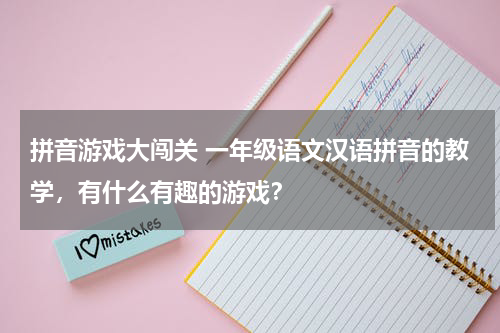 拼音游戏大闯关 一年级语文汉语拼音的教学，有什么有趣的游戏？