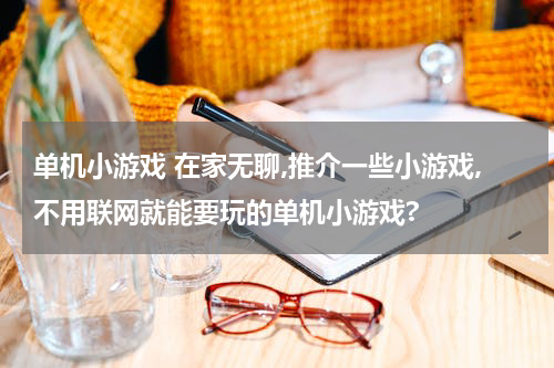 单机小游戏 在家无聊,推介一些小游戏,不用联网就能要玩的单机小游戏?