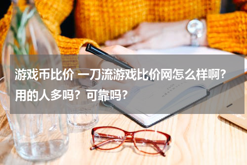 游戏币比价 一刀流游戏比价网怎么样啊？用的人多吗？可靠吗？